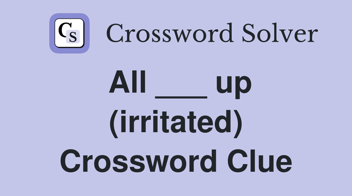 All ___ up (irritated) Crossword Clue