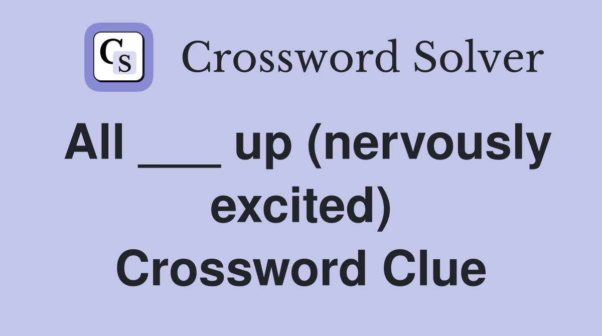 All ___ up (nervously excited) Crossword Clue