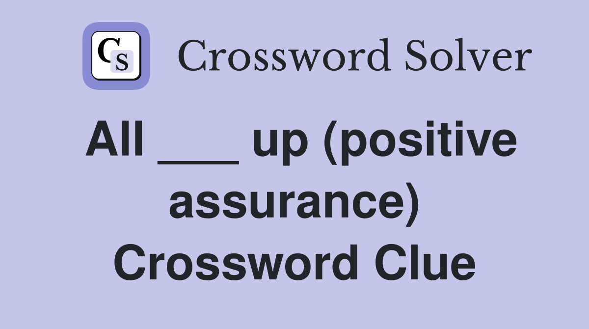 All ___ up (positive assurance) Crossword Clue