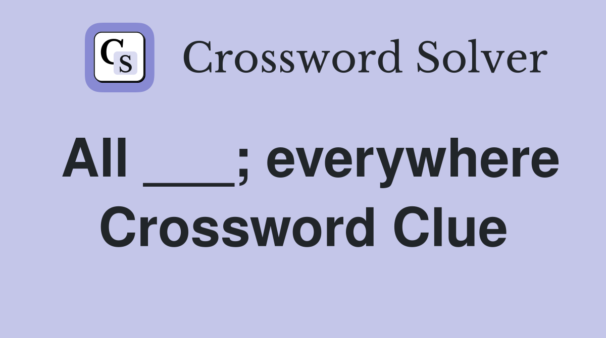 All ___; everywhere Crossword Clue