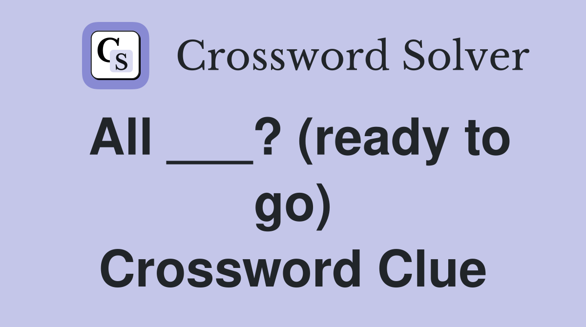 All ___? (ready to go) Crossword Clue