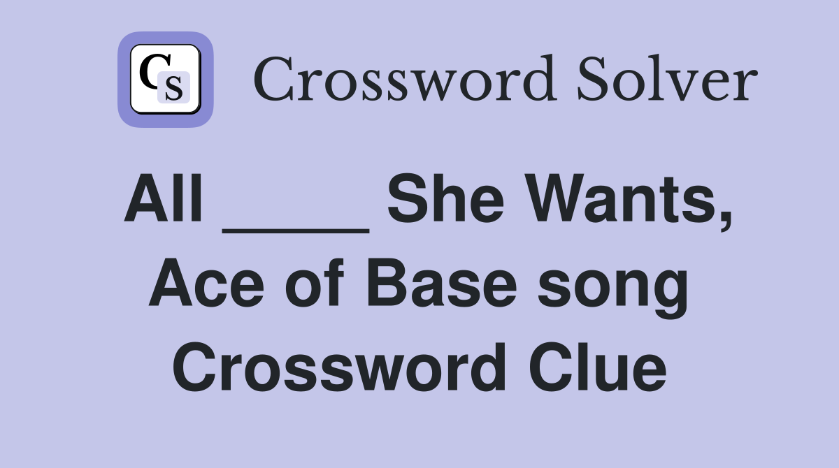 All ____ She Wants, Ace of Base song Crossword Clue