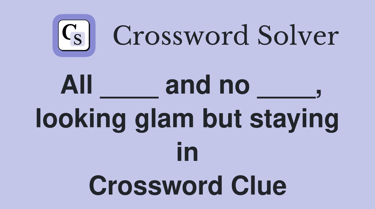 All ____ and no ____, looking glam but staying in Crossword Clue