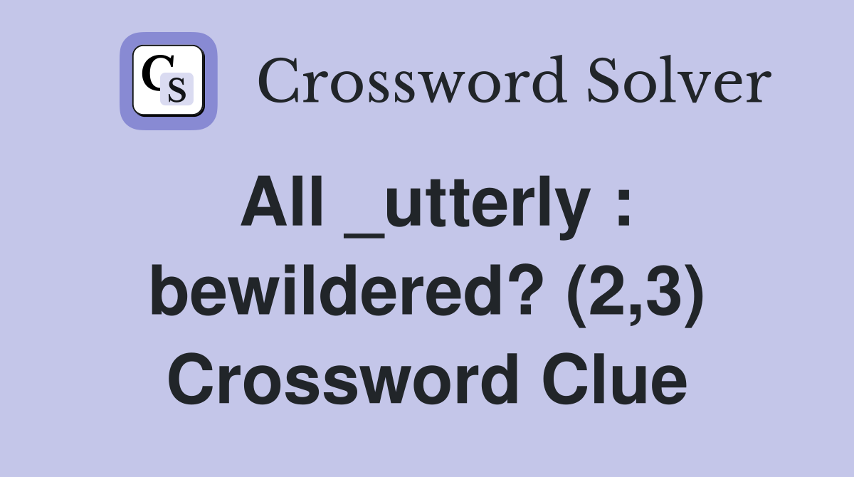 All _utterly : bewildered? (2,3) Crossword Clue