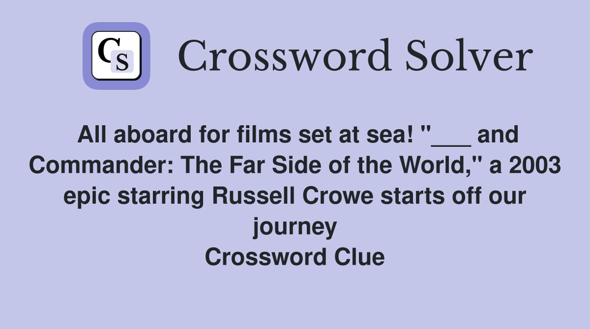 All aboard for films set at sea! "___ and Commander: The Far Side of the World," a 2003 epic starring Russell Crowe starts off our journey Crossword Clue