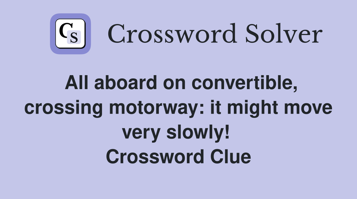 All aboard on convertible, crossing motorway: it might move very slowly!  Crossword Clue