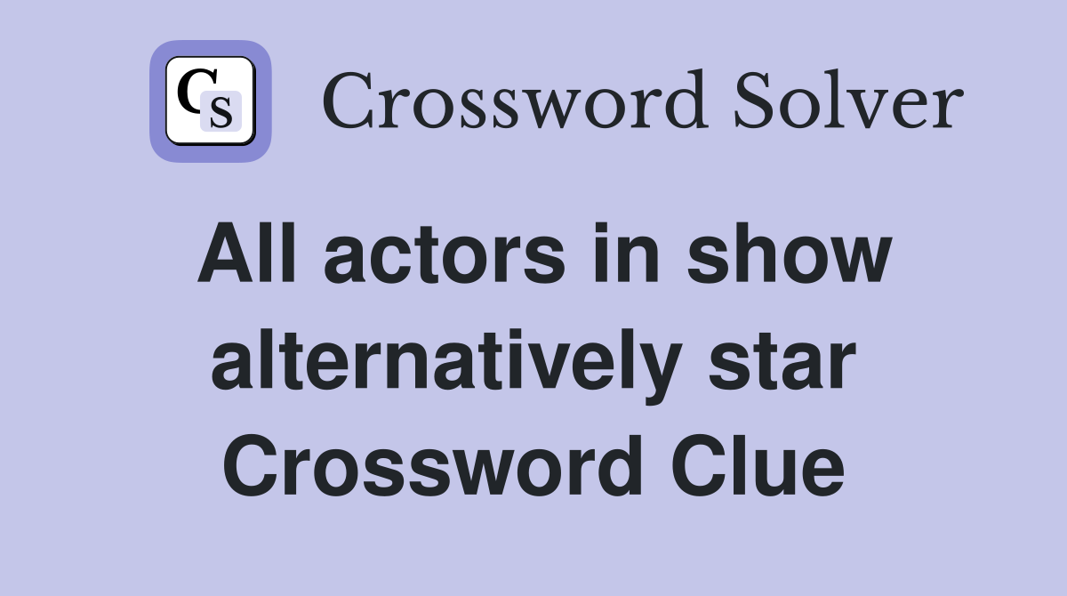 All actors in show alternatively star Crossword Clue
