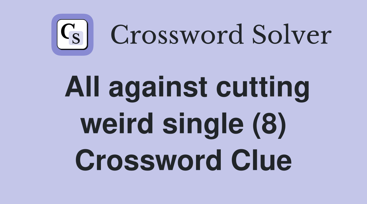 All against cutting weird single (8) Crossword Clue