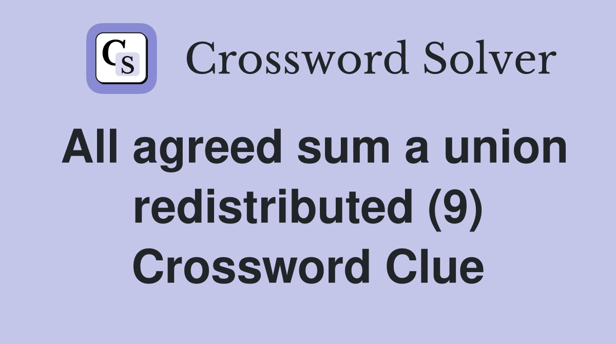 All agreed sum a union redistributed (9) Crossword Clue