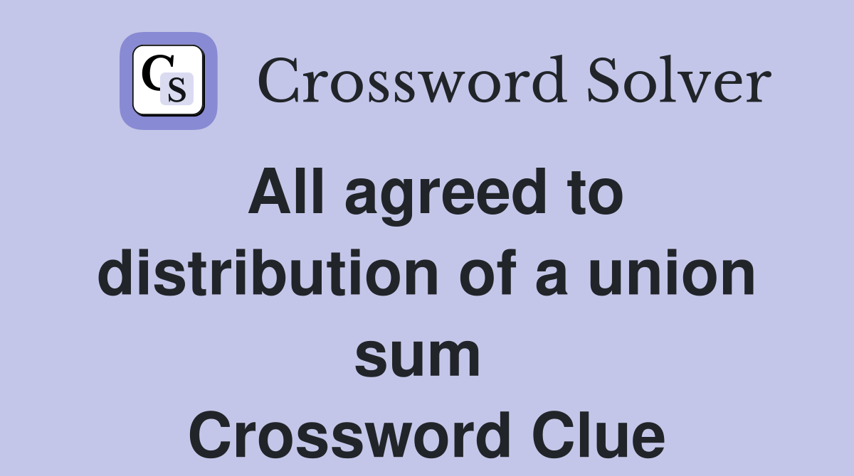 All agreed to distribution of a union sum  Crossword Clue