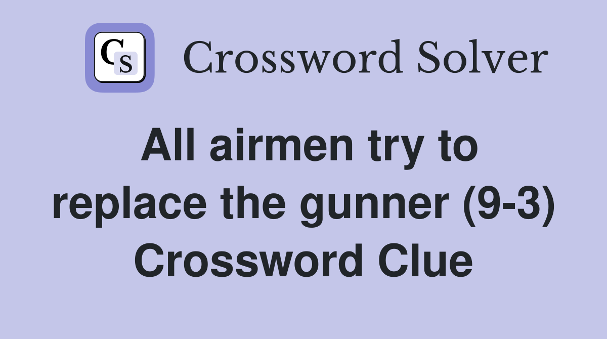 All airmen try to replace the gunner (9-3) Crossword Clue