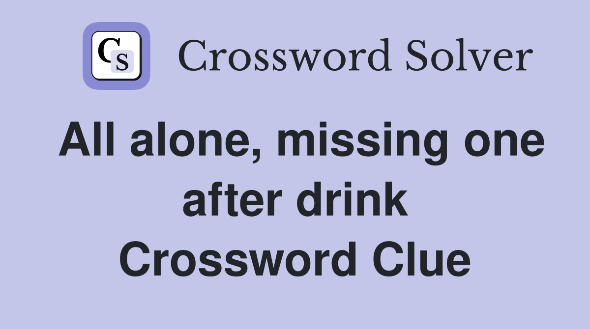All alone, missing one after drink Crossword Clue