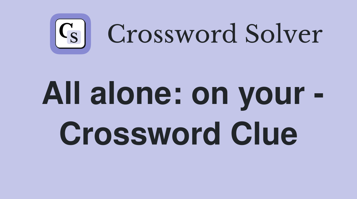 All alone: on your - Crossword Clue