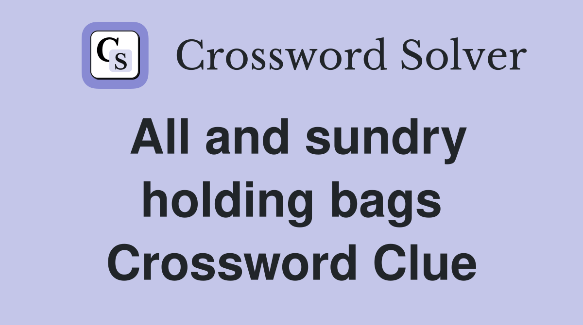 All and sundry holding bags Crossword Clue
