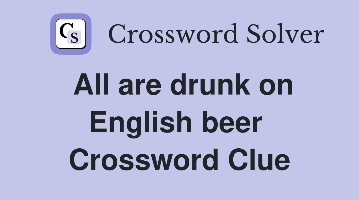 All are drunk on English beer  Crossword Clue