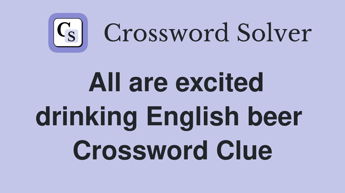All are excited drinking English beer  Crossword Clue