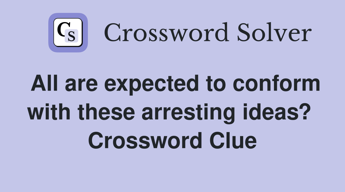 All are expected to conform with these arresting ideas?  Crossword Clue