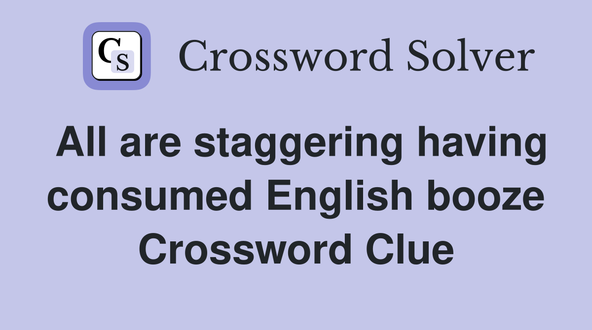 All are staggering having consumed English booze Crossword Clue