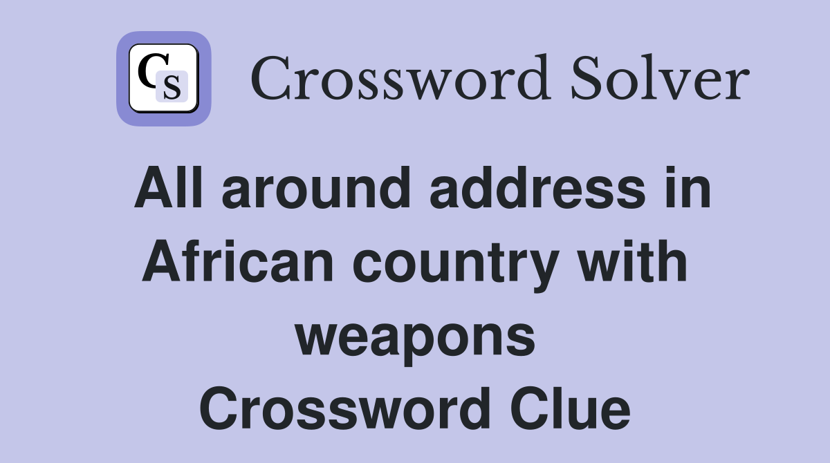All around address in African country with weapons Crossword Clue
