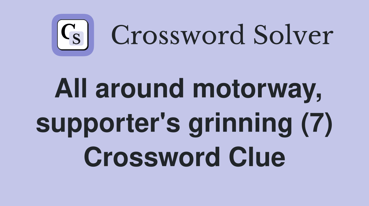 All around motorway, supporter's grinning (7) Crossword Clue