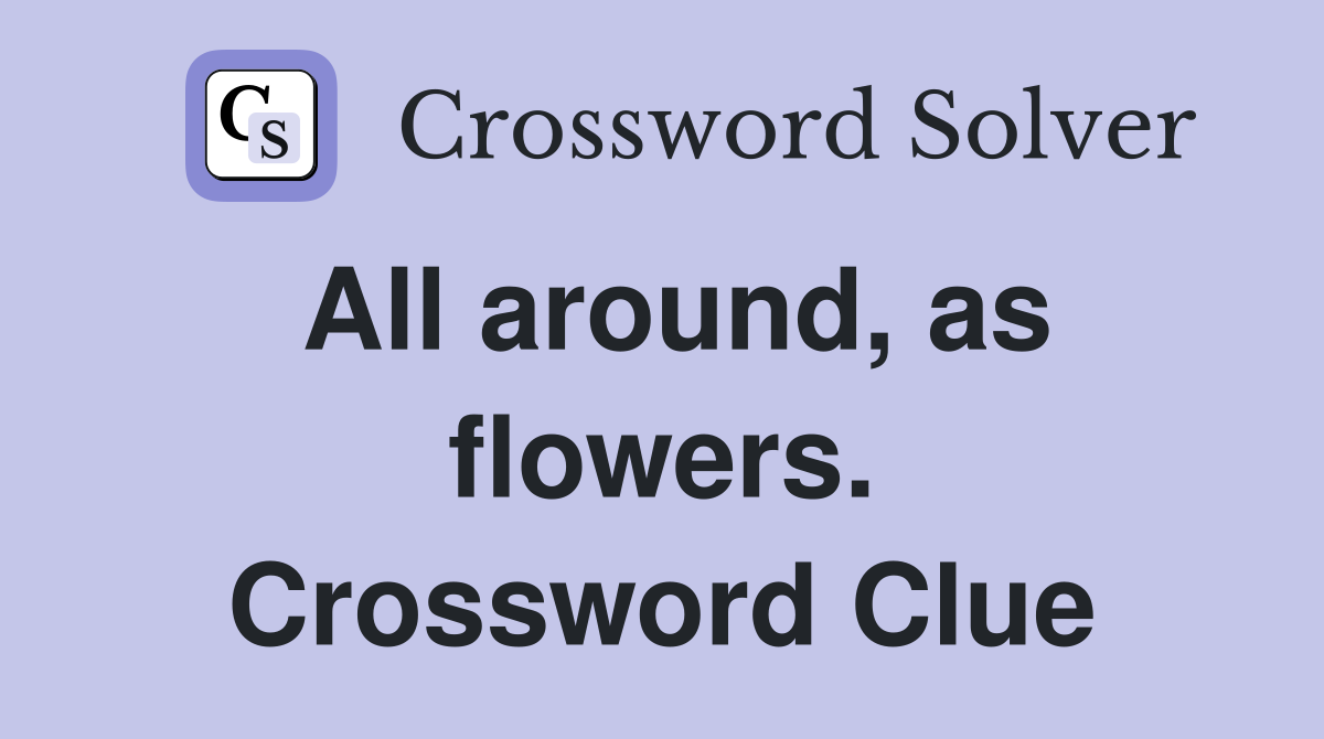 All around, as flowers. Crossword Clue