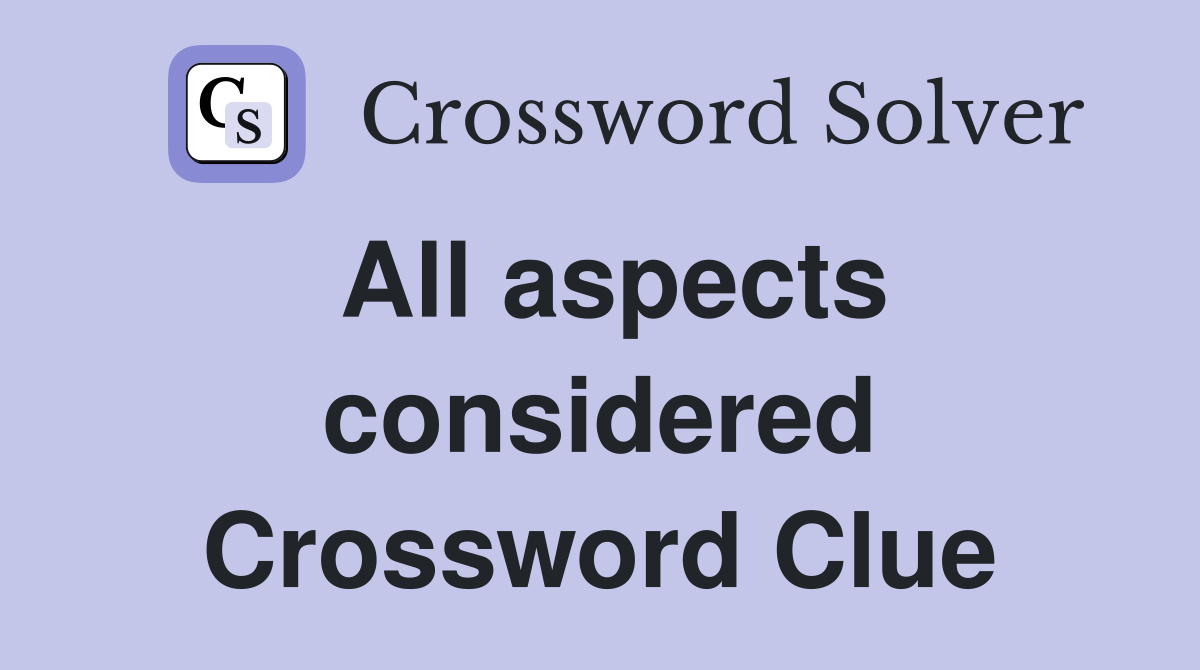 All aspects considered Crossword Clue