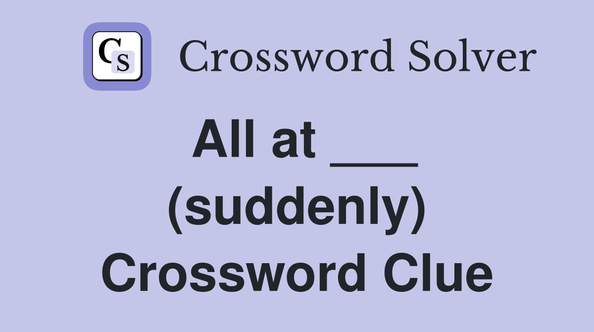 All at ___ (suddenly) Crossword Clue