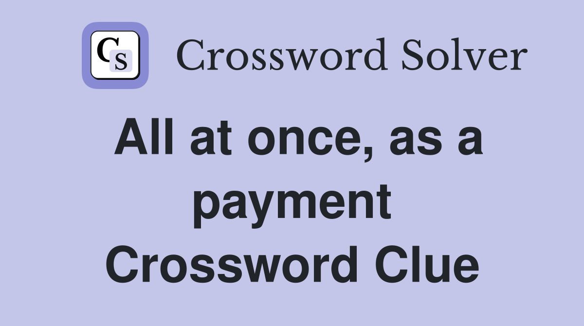All at once, as a payment Crossword Clue