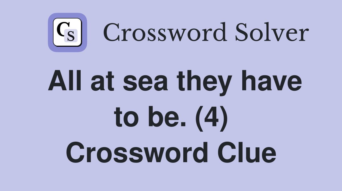 All at sea they have to be. (4) Crossword Clue
