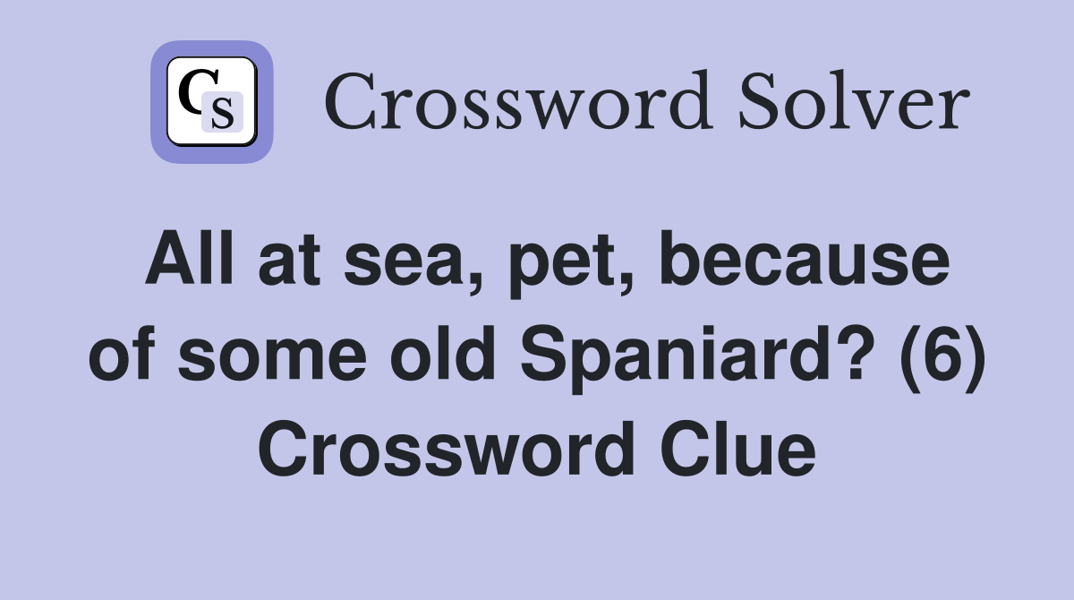 All at sea, pet, because of some old Spaniard? (6) Crossword Clue