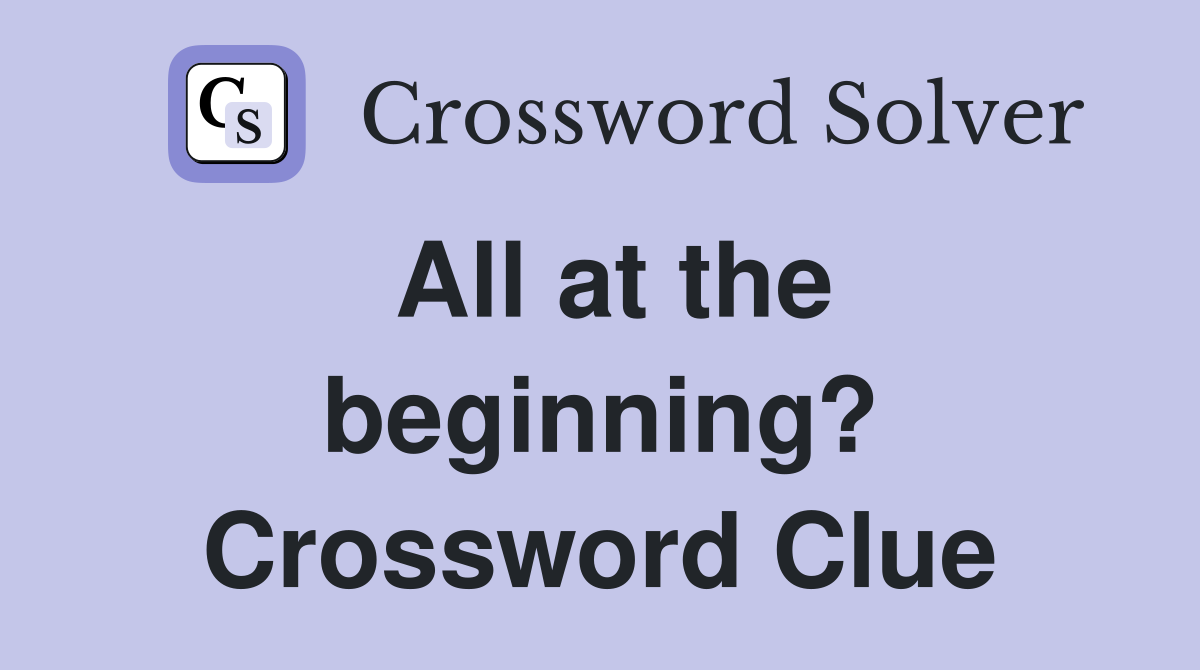 All at the beginning? Crossword Clue
