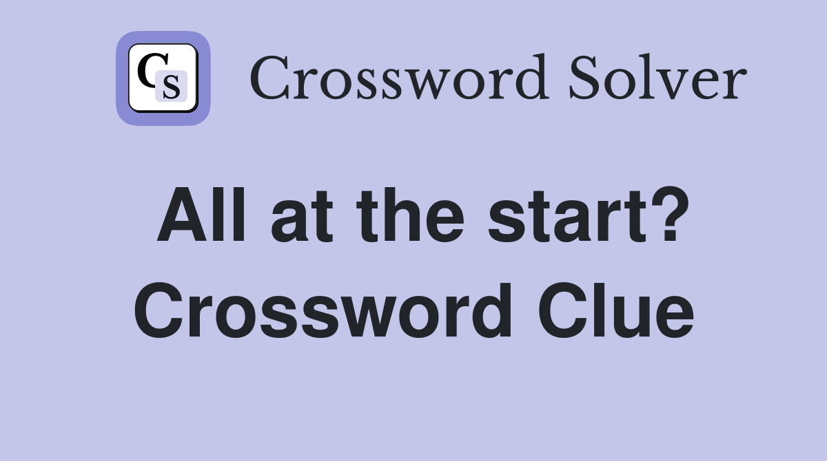 All at the start? Crossword Clue
