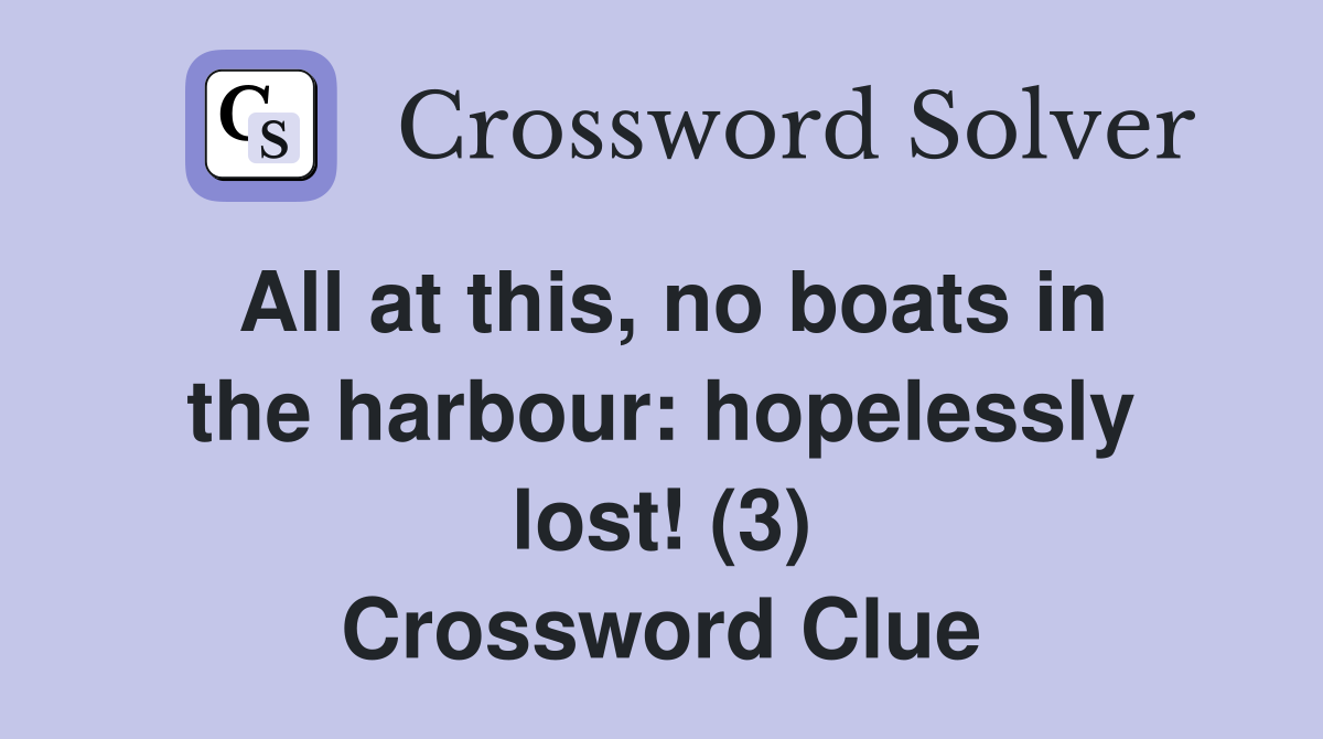 All at this, no boats in the harbour: hopelessly lost! (3) Crossword Clue