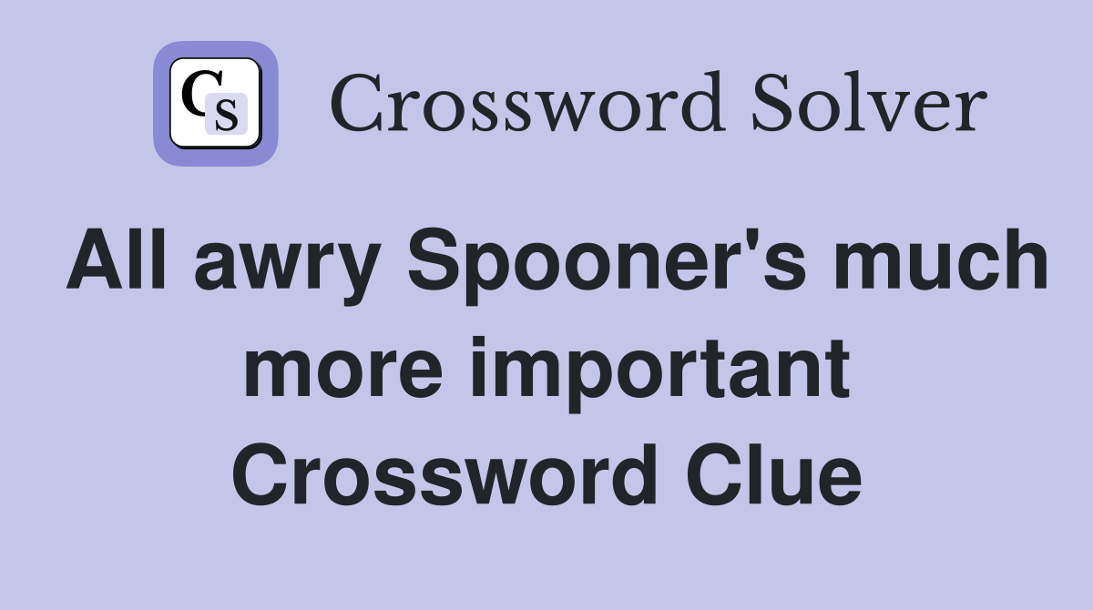 All awry Spooner's much more important Crossword Clue