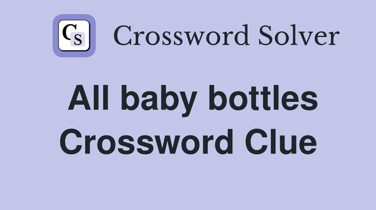 All baby bottles Crossword Clue