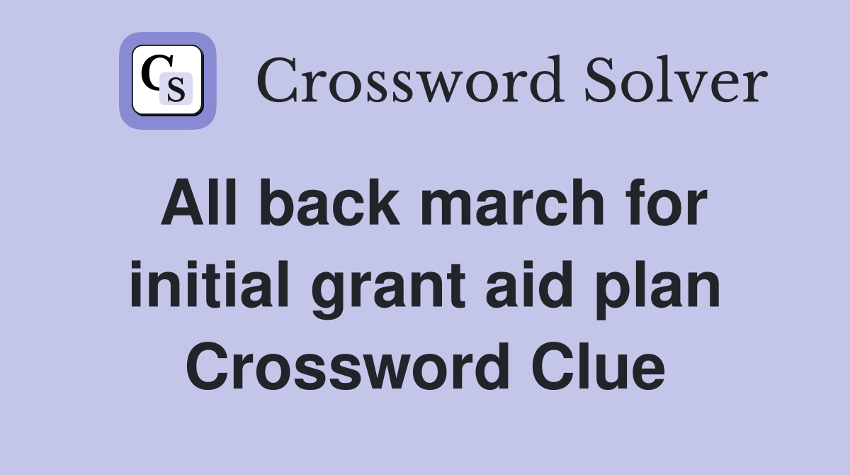 All back march for initial grant aid plan Crossword Clue