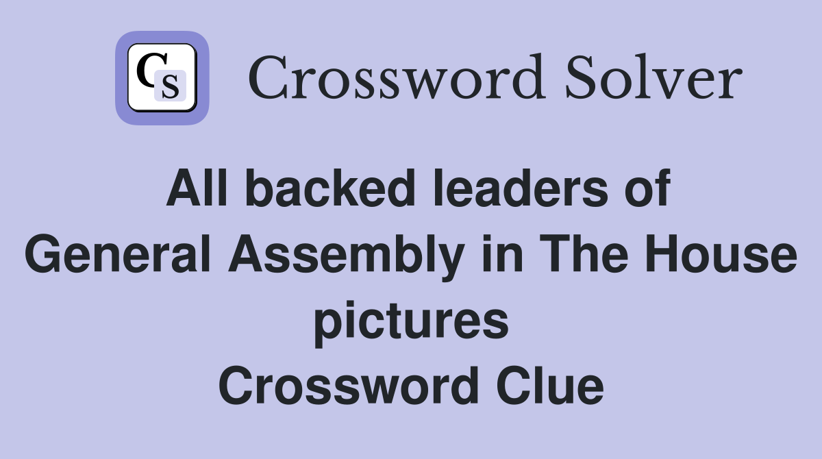 All backed leaders of General Assembly in The House pictures Crossword Clue