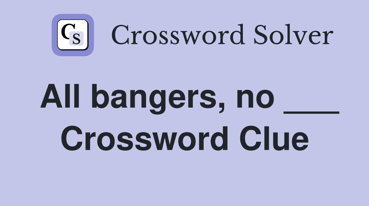 All bangers, no ___ Crossword Clue