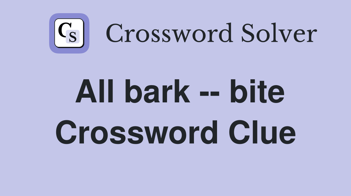 All bark -- bite Crossword Clue