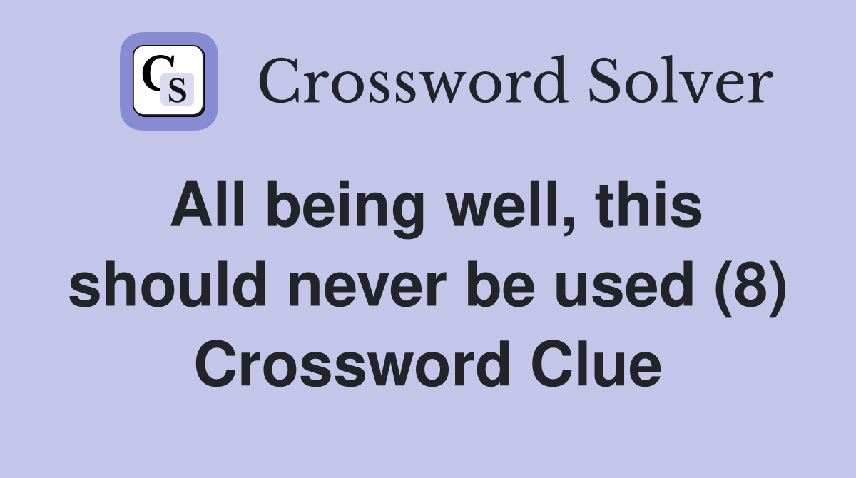 All being well, this should never be used (8) Crossword Clue