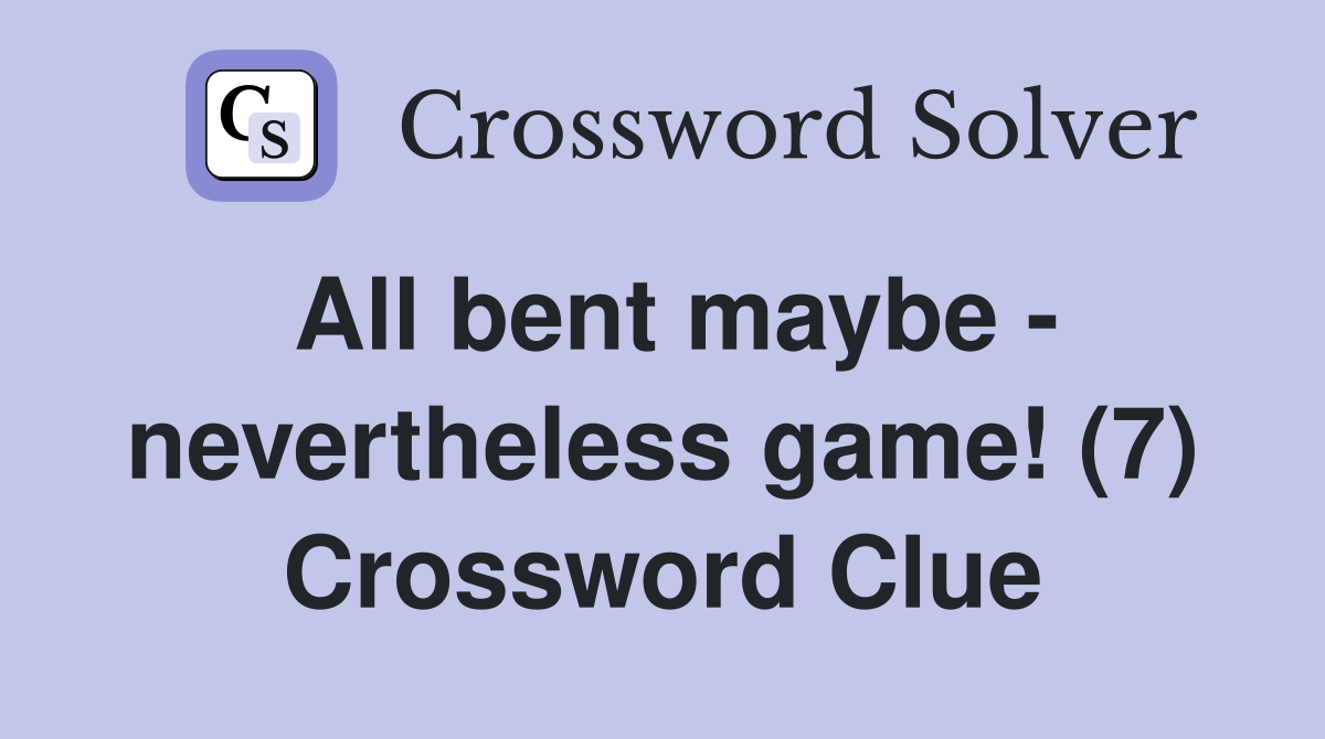 All bent maybe - nevertheless game! (7) Crossword Clue