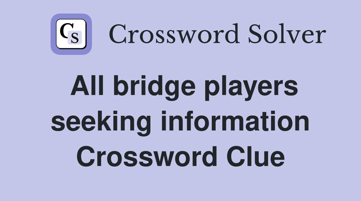 All bridge players seeking information Crossword Clue