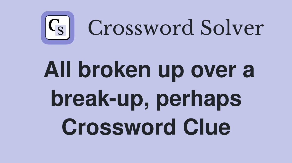 All broken up over a break-up, perhaps Crossword Clue