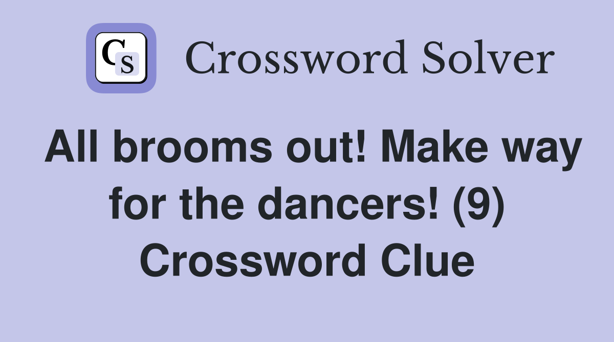 All brooms out! Make way for the dancers! (9) Crossword Clue