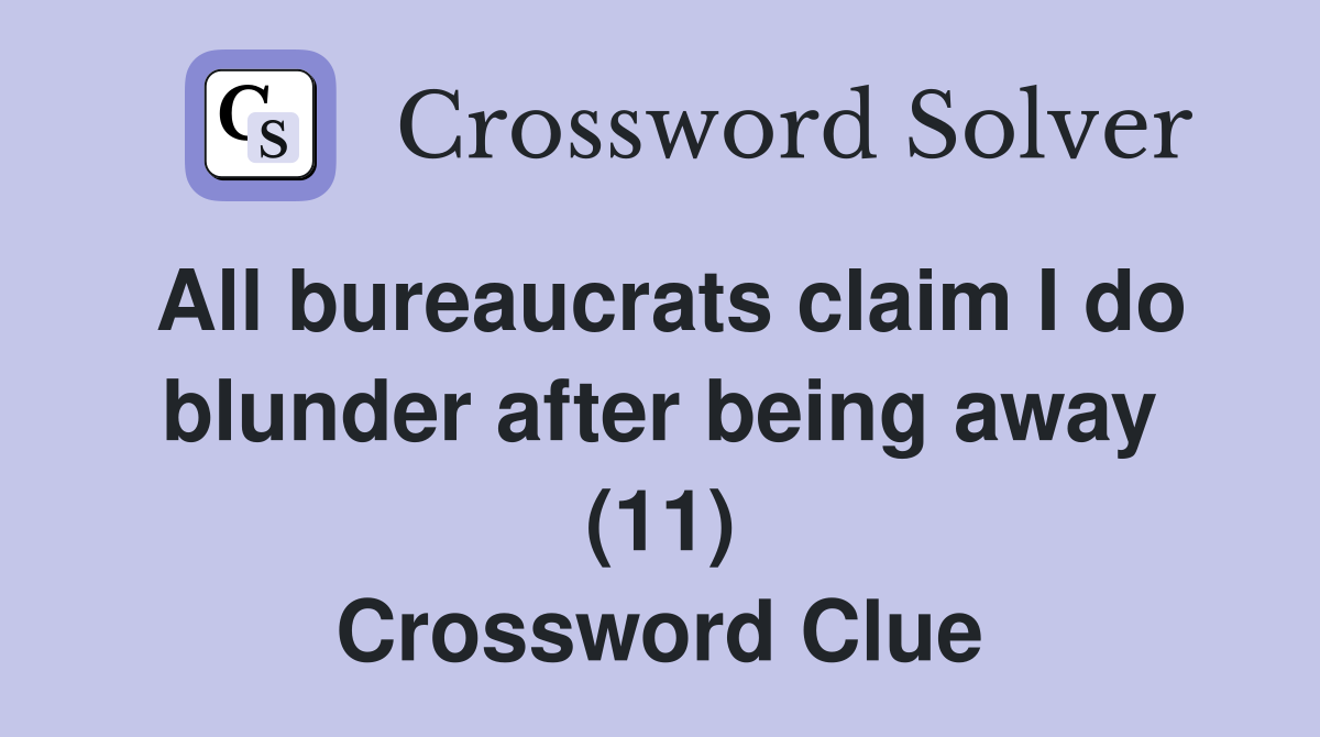 All bureaucrats claim I do blunder after being away (11) Crossword Clue