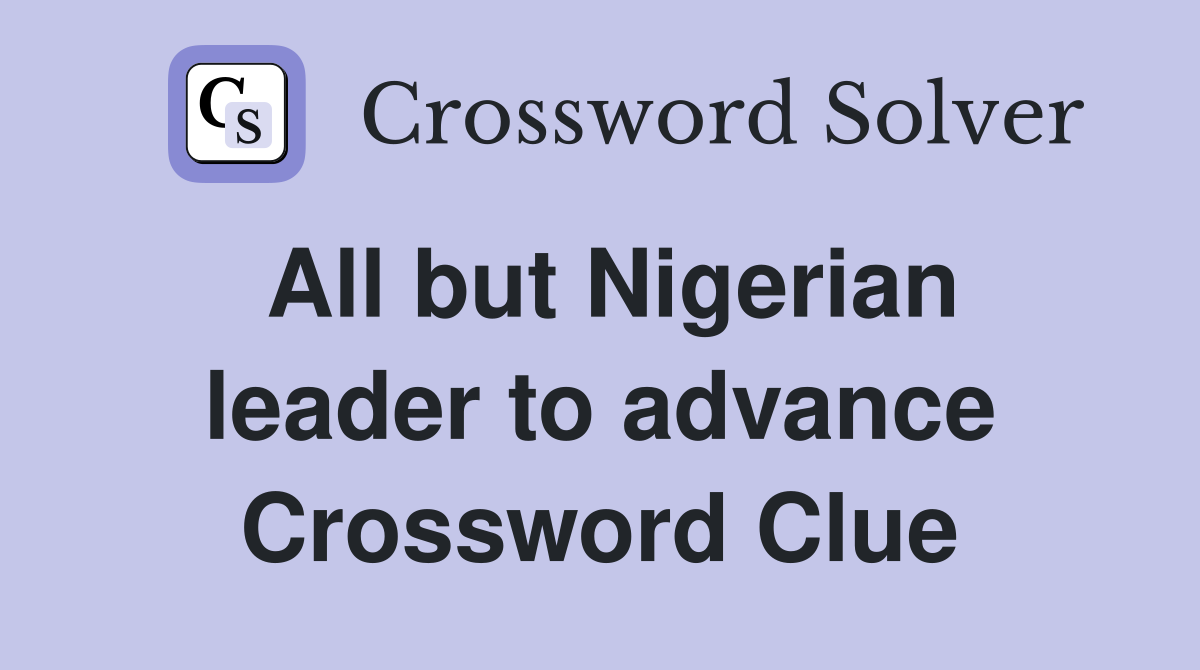 All but Nigerian leader to advance Crossword Clue