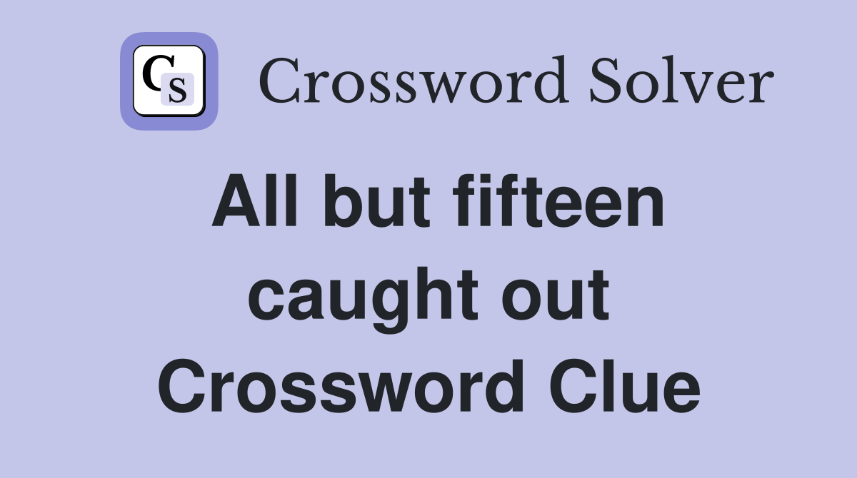 All but fifteen caught out Crossword Clue
