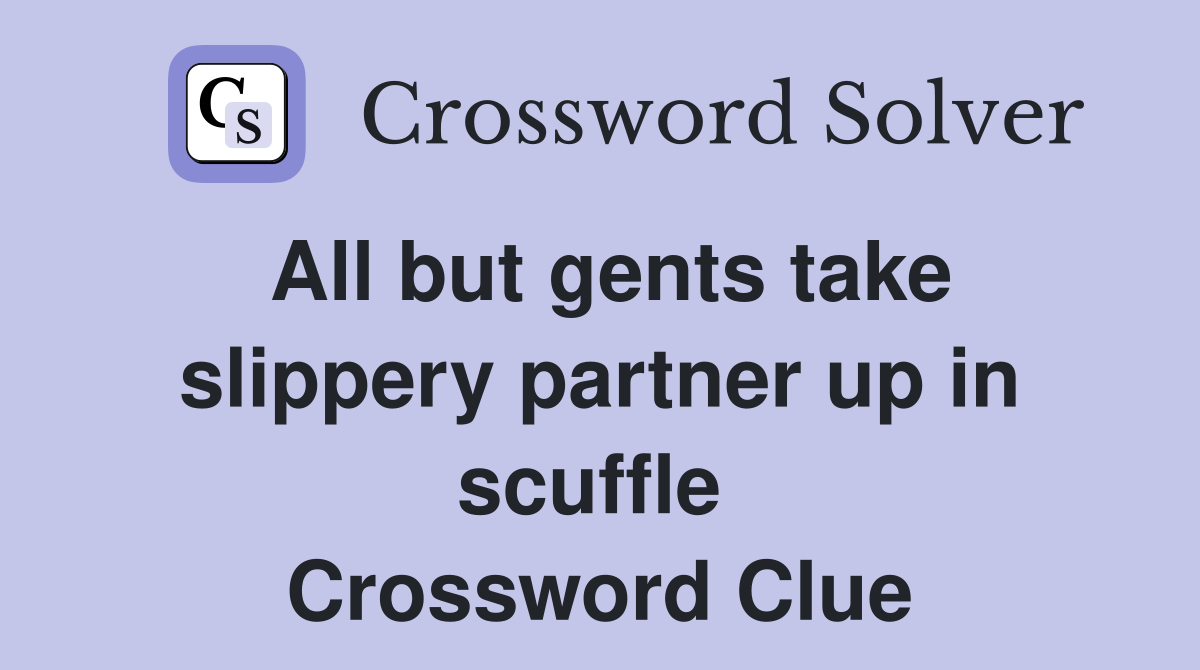All but gents take slippery partner up in scuffle  Crossword Clue