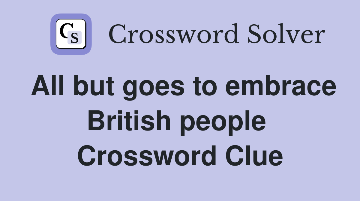 All but goes to embrace British people  Crossword Clue