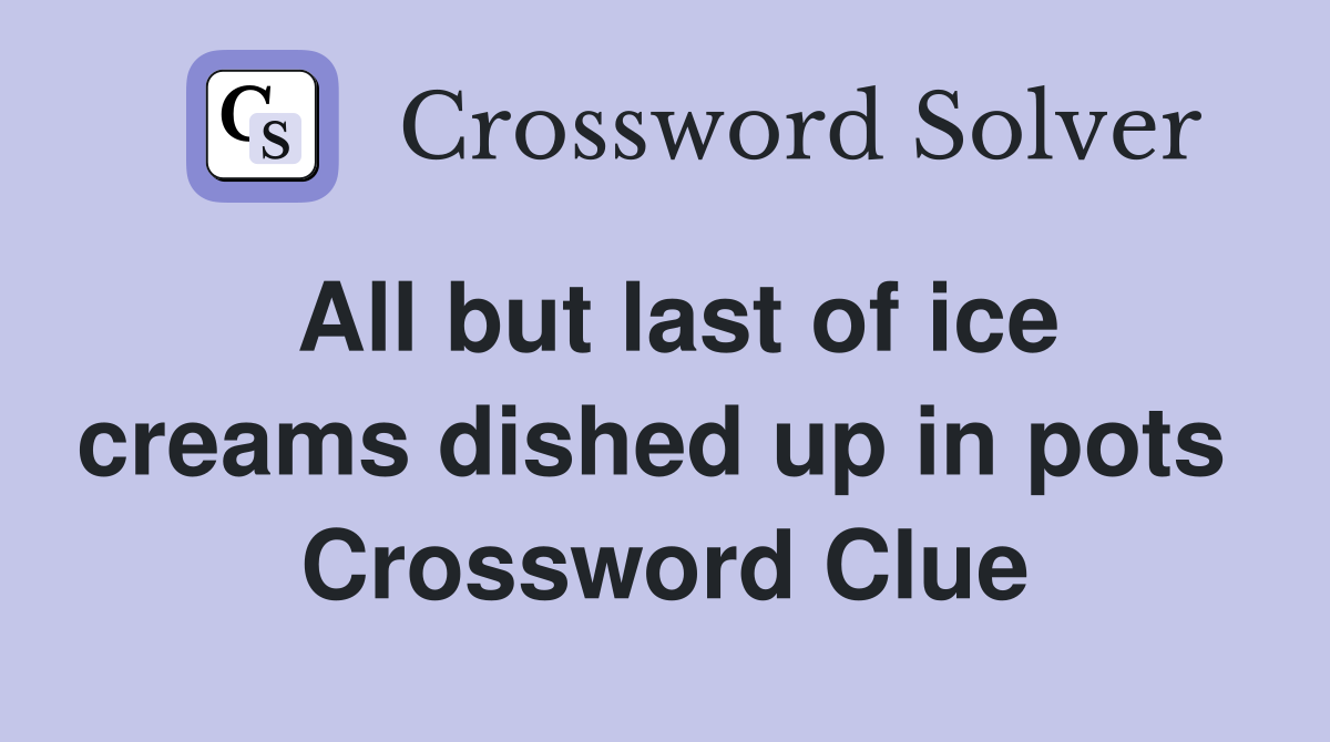 All but last of ice creams dished up in pots  Crossword Clue